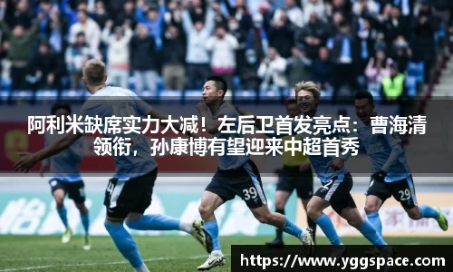 阿利米缺席实力大减！左后卫首发亮点：曹海清领衔，孙康博有望迎来中超首秀