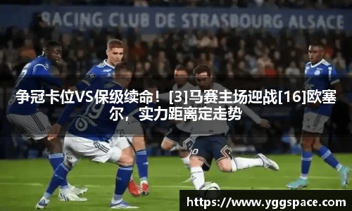 争冠卡位VS保级续命！[3]马赛主场迎战[16]欧塞尔，实力距离定走势